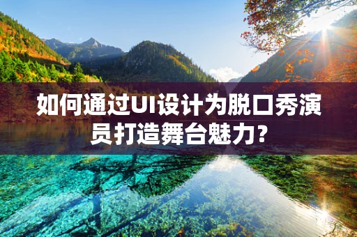如何通过UI设计为脱口秀演员打造舞台魅力？