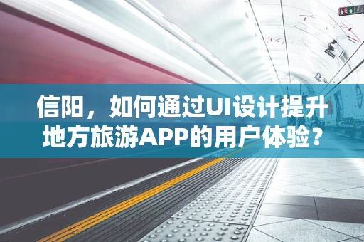 信阳，如何通过UI设计提升地方旅游APP的用户体验？