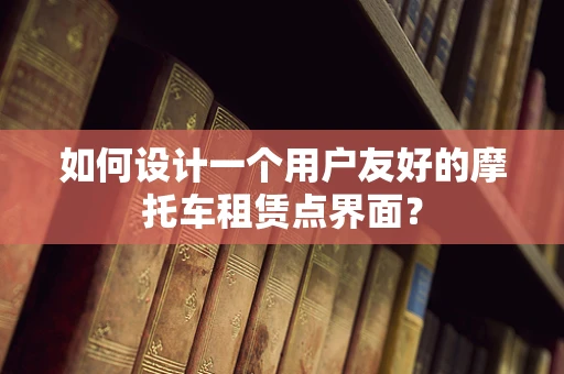 如何设计一个用户友好的摩托车租赁点界面？