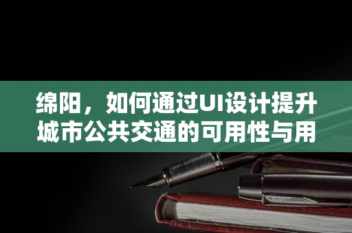 绵阳，如何通过UI设计提升城市公共交通的可用性与用户体验？