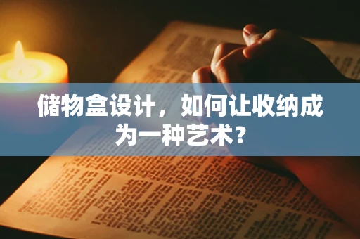 储物盒设计，如何让收纳成为一种艺术？
