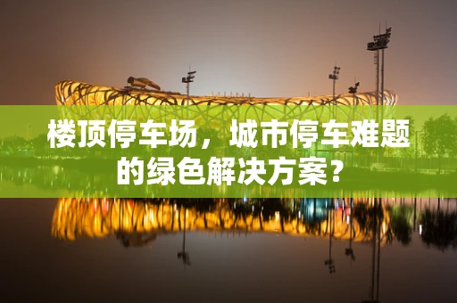 楼顶停车场，城市停车难题的绿色解决方案？