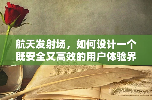 航天发射场，如何设计一个既安全又高效的用户体验界面？