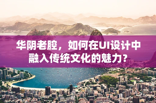 华阴老腔，如何在UI设计中融入传统文化的魅力？
