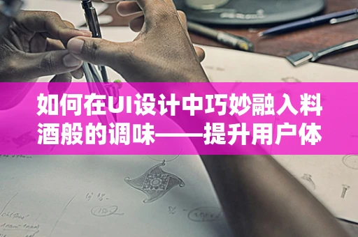 如何在UI设计中巧妙融入料酒般的调味——提升用户体验的微妙平衡？