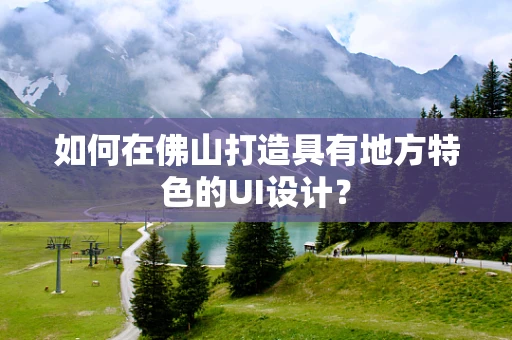 如何在佛山打造具有地方特色的UI设计？