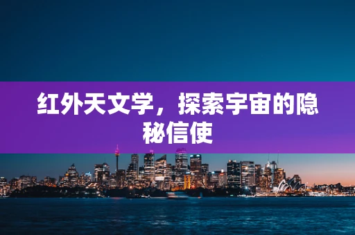 红外天文学，探索宇宙的隐秘信使