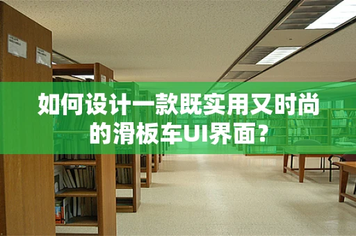 如何设计一款既实用又时尚的滑板车UI界面？