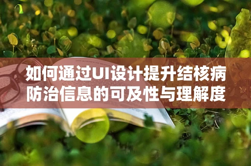 如何通过UI设计提升结核病防治信息的可及性与理解度？