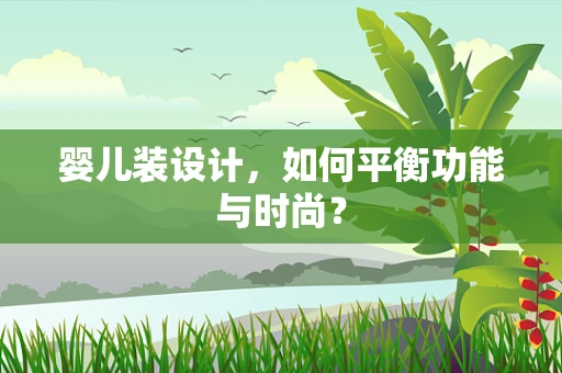 婴儿装设计，如何平衡功能与时尚？