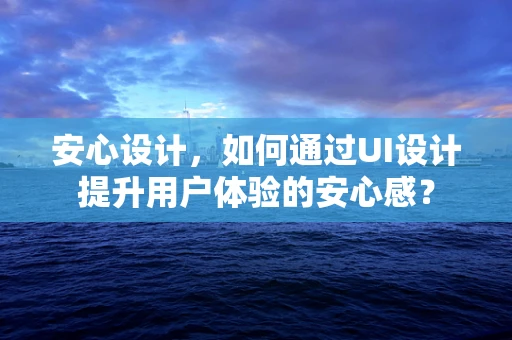 安心设计，如何通过UI设计提升用户体验的安心感？