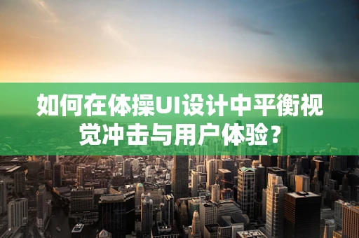 如何在体操UI设计中平衡视觉冲击与用户体验？