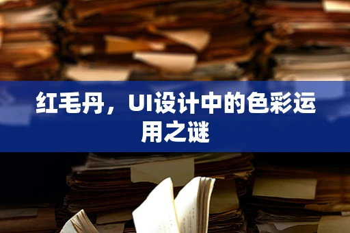 红毛丹，UI设计中的色彩运用之谜