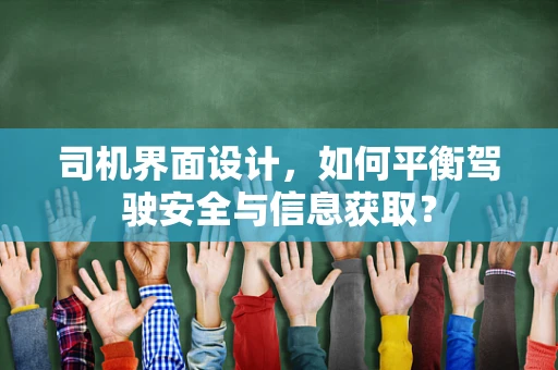 司机界面设计，如何平衡驾驶安全与信息获取？