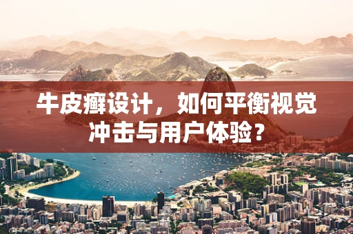 牛皮癣设计，如何平衡视觉冲击与用户体验？
