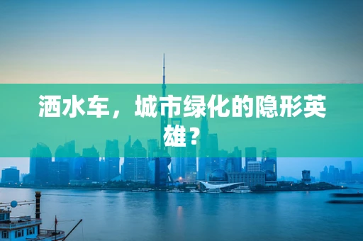 洒水车，城市绿化的隐形英雄？