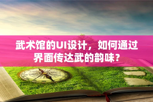 武术馆的UI设计，如何通过界面传达武的韵味？