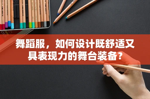 舞蹈服，如何设计既舒适又具表现力的舞台装备？