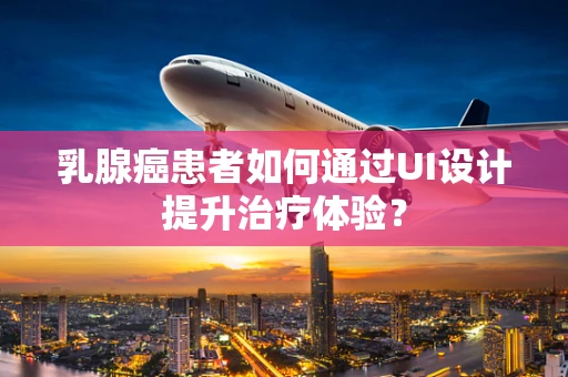 乳腺癌患者如何通过UI设计提升治疗体验？