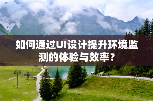 如何通过UI设计提升环境监测的体验与效率？