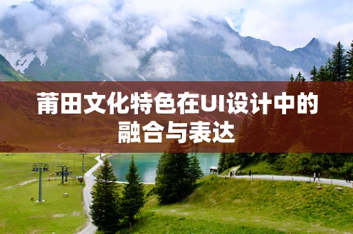 莆田文化特色在UI设计中的融合与表达