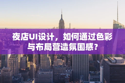 夜店UI设计，如何通过色彩与布局营造氛围感？