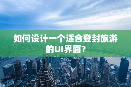 如何设计一个适合登封旅游的UI界面？