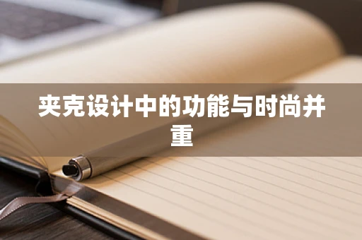 夹克设计中的功能与时尚并重