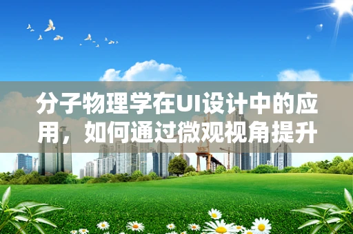 分子物理学在UI设计中的应用，如何通过微观视角提升用户体验？