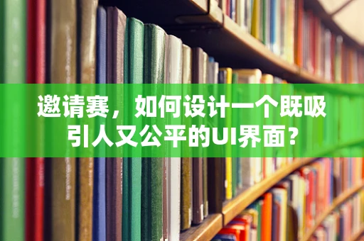 邀请赛，如何设计一个既吸引人又公平的UI界面？
