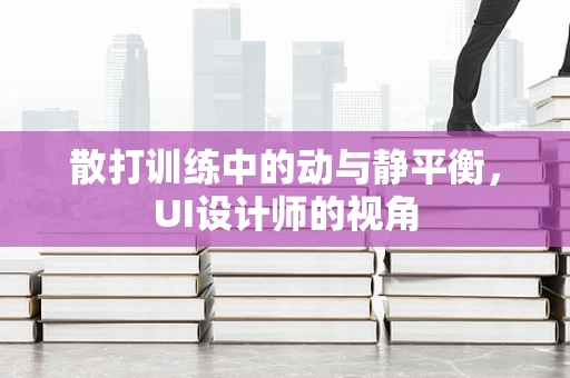 散打训练中的动与静平衡，UI设计师的视角