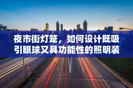 夜市街灯笼，如何设计既吸引眼球又具功能性的照明装置？