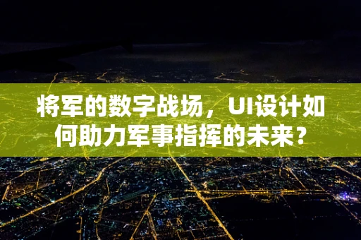 将军的数字战场，UI设计如何助力军事指挥的未来？
