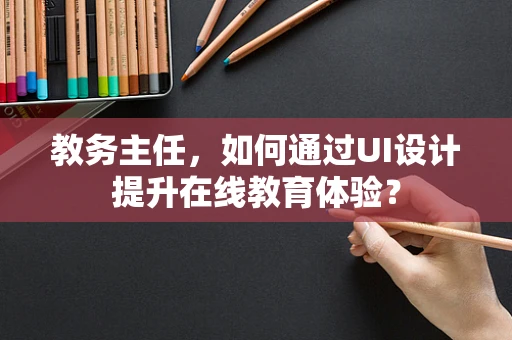 教务主任，如何通过UI设计提升在线教育体验？