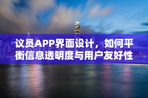 议员APP界面设计，如何平衡信息透明度与用户友好性？