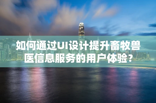 如何通过UI设计提升畜牧兽医信息服务的用户体验？