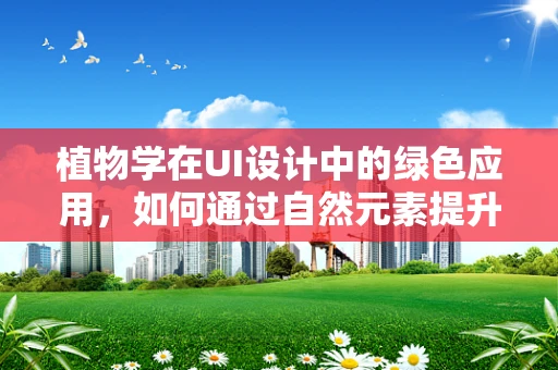 植物学在UI设计中的绿色应用，如何通过自然元素提升用户体验？