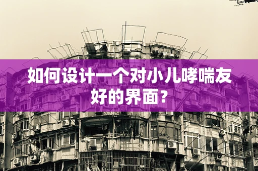 如何设计一个对小儿哮喘友好的界面？