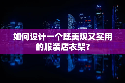 如何设计一个既美观又实用的服装店衣架？