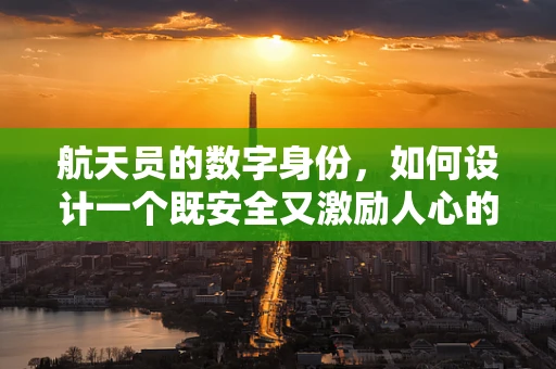 航天员的数字身份，如何设计一个既安全又激励人心的界面？