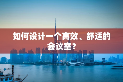 如何设计一个高效、舒适的会议室？