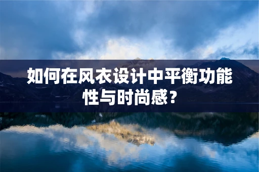 如何在风衣设计中平衡功能性与时尚感？