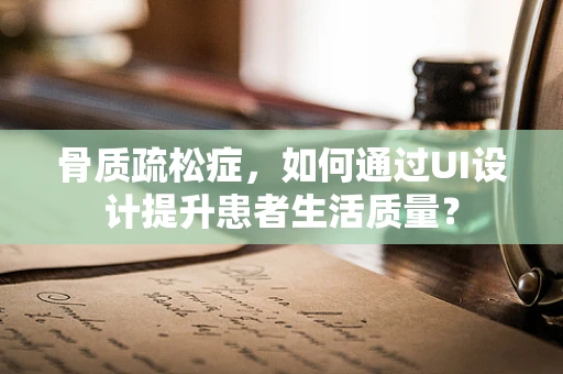 骨质疏松症，如何通过UI设计提升患者生活质量？