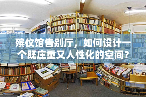 殡仪馆告别厅，如何设计一个既庄重又人性化的空间？