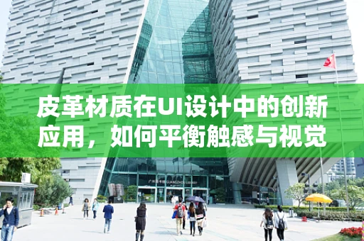 皮革材质在UI设计中的创新应用，如何平衡触感与视觉美学？