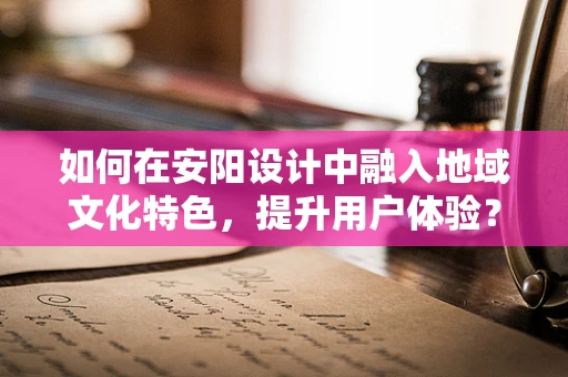 如何在安阳设计中融入地域文化特色，提升用户体验？