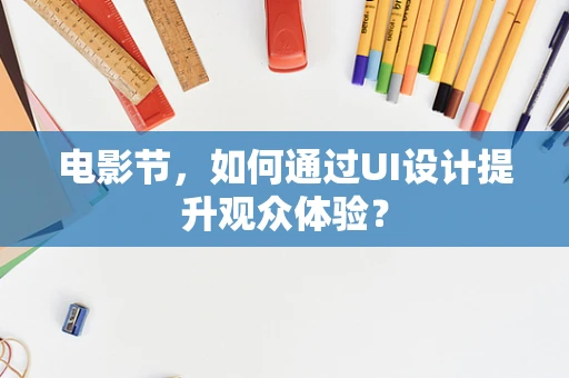 电影节，如何通过UI设计提升观众体验？