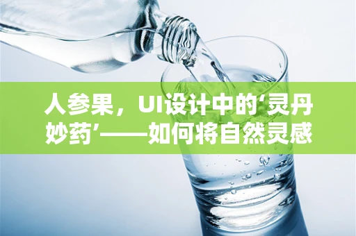 人参果，UI设计中的‘灵丹妙药’——如何将自然灵感融入数字界面？