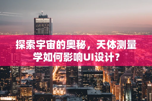 探索宇宙的奥秘，天体测量学如何影响UI设计？