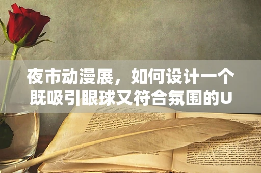 夜市动漫展，如何设计一个既吸引眼球又符合氛围的UI界面？